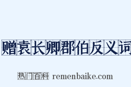 赠袁长卿郡伯反义词是什么意思的图片